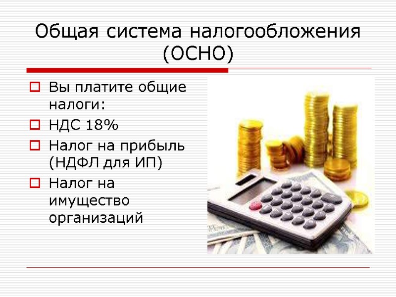 Общая система налогообложения (ОСНО) Вы платите общие налоги: НДС 18% Налог на прибыль (НДФЛ